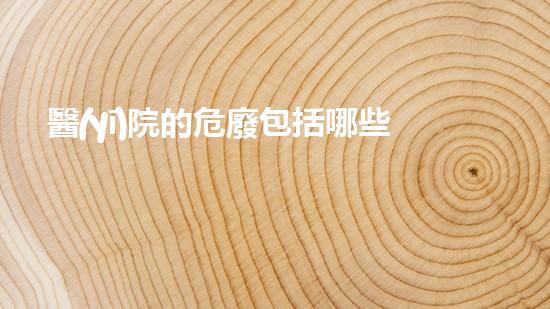 醫(yī)院的危廢包括哪些內容和類別創(chuàng)新技術：未來化工拆除的關鍵進展？